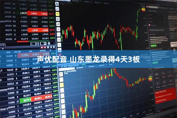 声优配音 山东墨龙录得4天3板