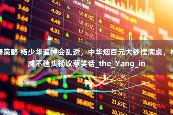 鑫策略 杨少华追悼会乱透，中华烟百元大钞摆满桌，杨威不磕头杨议惹笑话_the_Yang_in