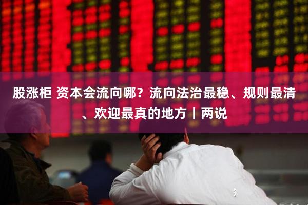 股涨柜 资本会流向哪?流向法治最稳、规则最清、欢迎最真的地方丨两说